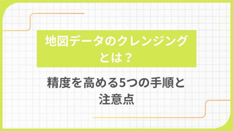 地図データのクレンジングとは?精度を高める5つの手順と注意点