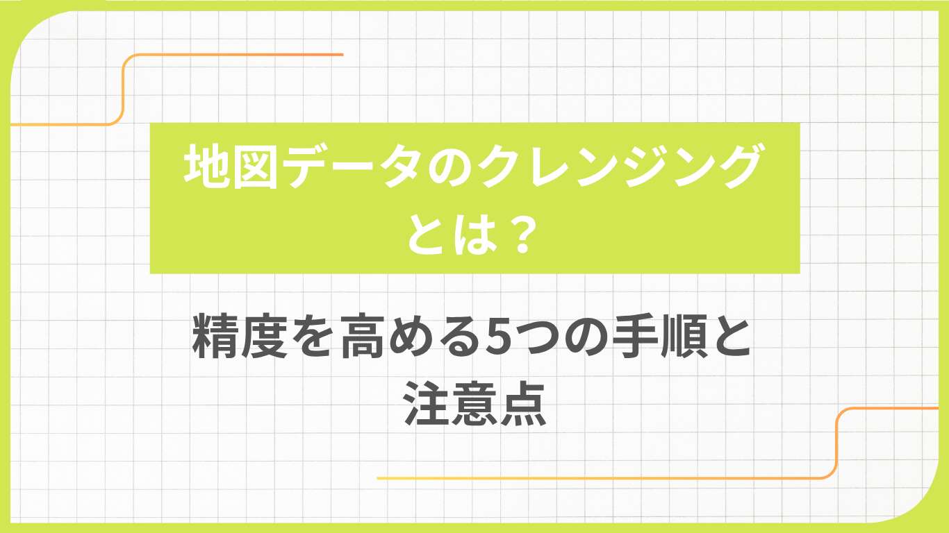 地図データのクレンジングとは？精度を高める5つの手順と注意点