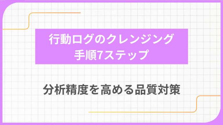 行動ログのクレンジング手順7ステップ｜分析精度を高める品質対策