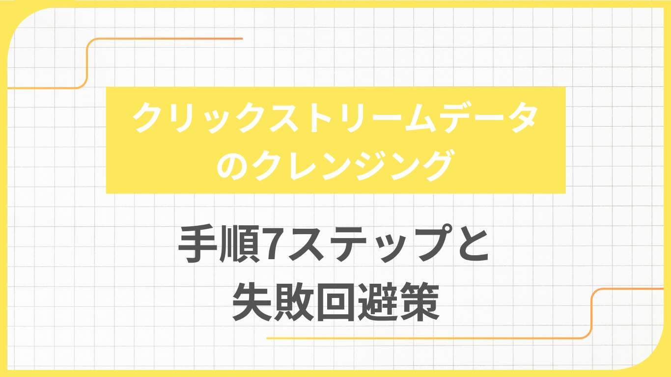 クリックストリームデータのクレンジング手順7ステップと失敗回避策