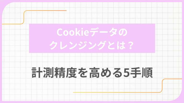 Cookieデータのクレンジングとは？計測精度を高める5手順