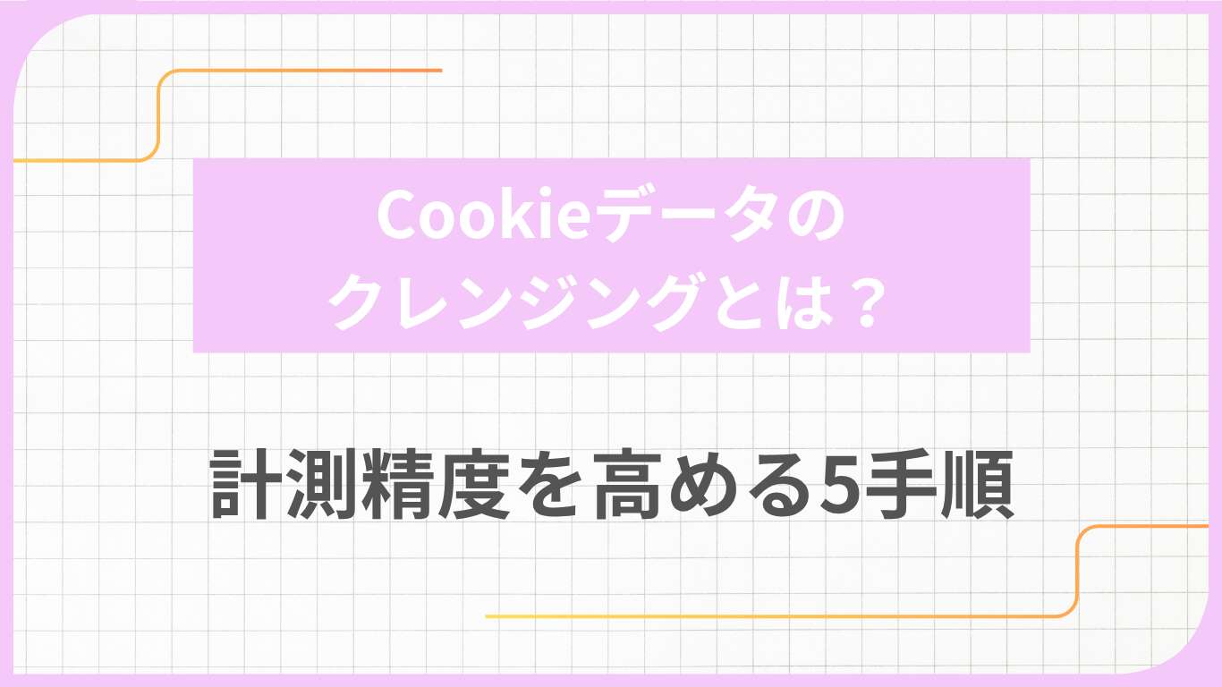Cookieデータのクレンジングとは？計測精度を高める5手順