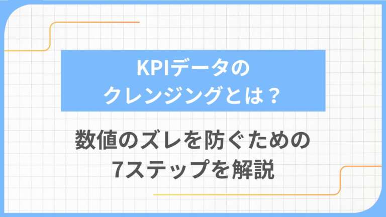 KPIデータのクレンジングとは？数値のズレを防ぐための7ステップを解説