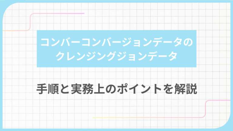 コンバージョンデータのクレンジング｜手順と実務上のポイントを解説