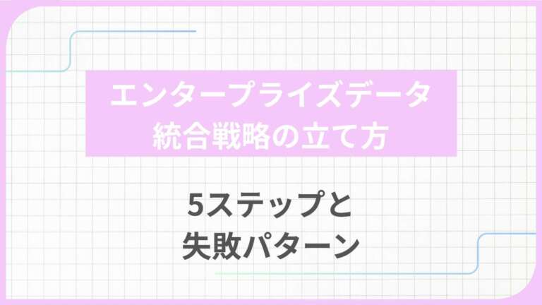 エンタープライズデータ統合戦略の立て方｜5ステップと失敗パターン