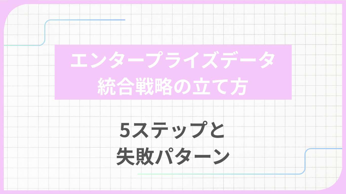 エンタープライズデータ統合戦略の立て方｜5ステップと失敗パターン