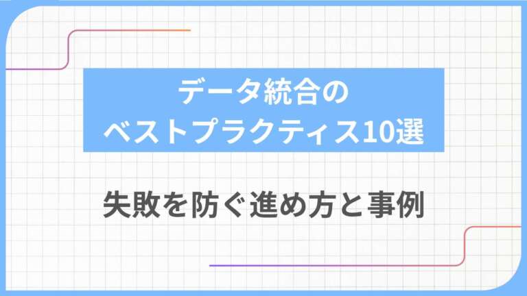 データ統合のベストプラクティス10選｜失敗を防ぐ進め方と事例