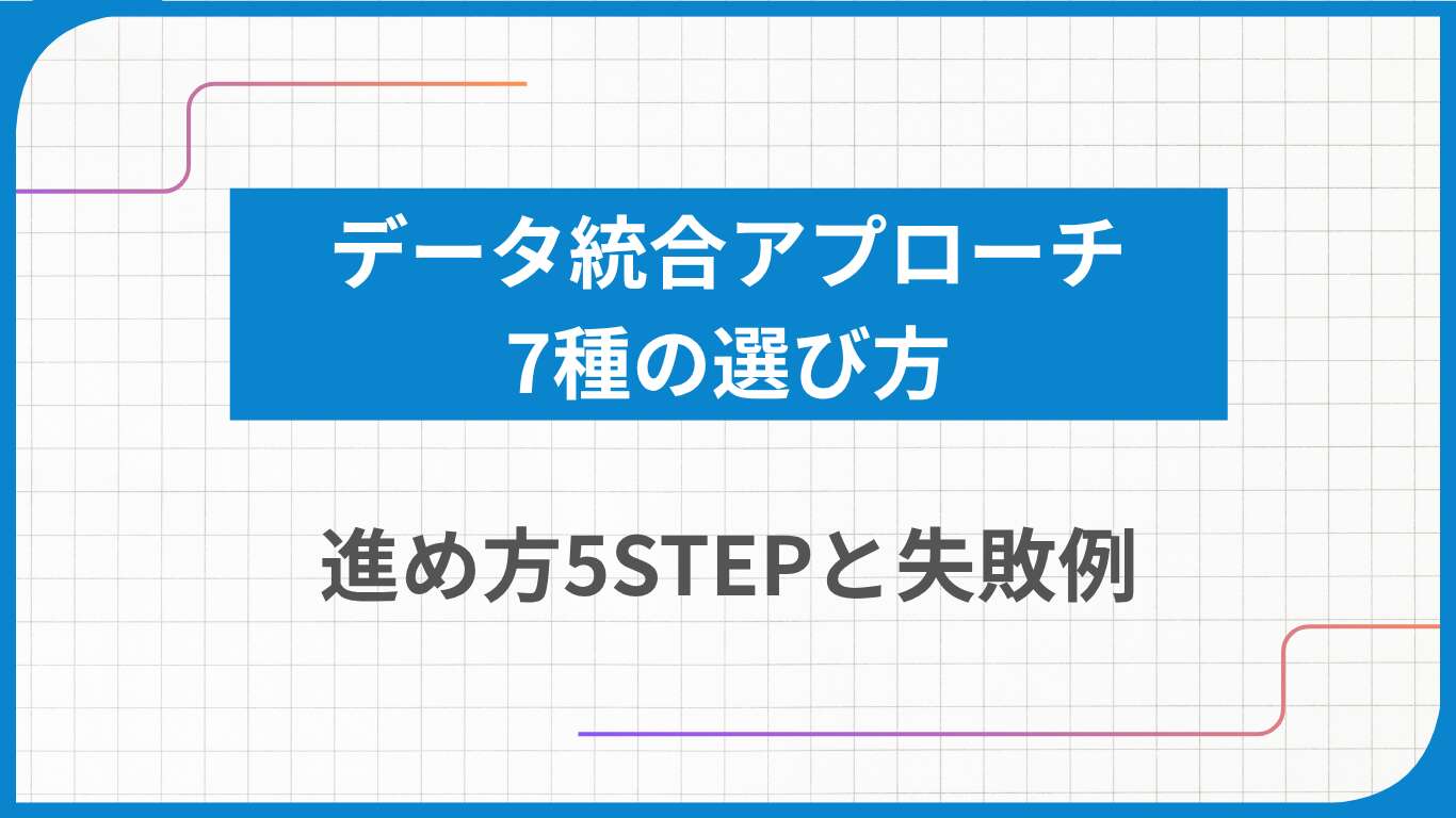 データ統合アプローチ7種の選び方｜進め方5STEPと失敗例