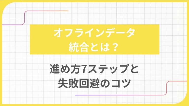 オフラインデータ統合とは？進め方7ステップと失敗回避のコツ