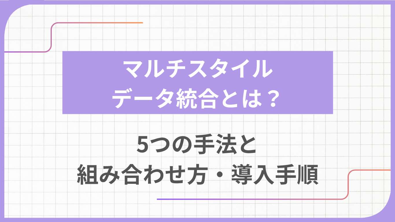 マルチスタイルデータ統合とは?5つの手法と組み合わせ方・導入手順