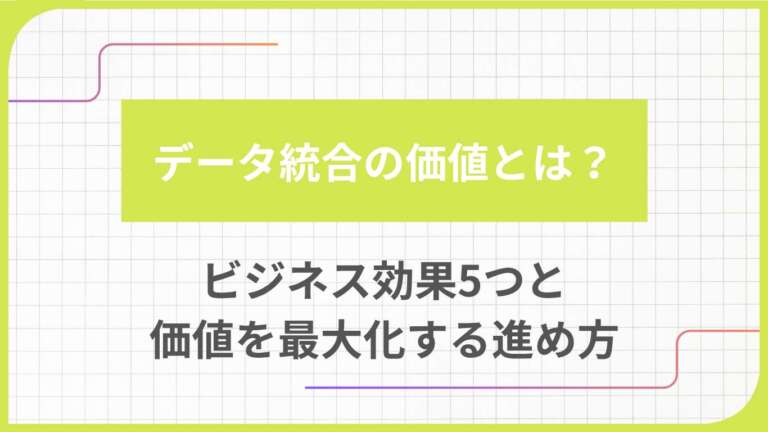 データ統合の価値とは？ビジネス効果5つと価値を最大化する進め方