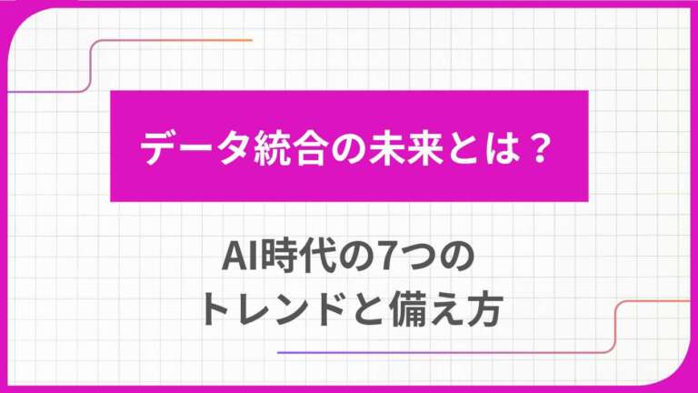 データ統合の未来とは？AI時代の7つのトレンドと備え方