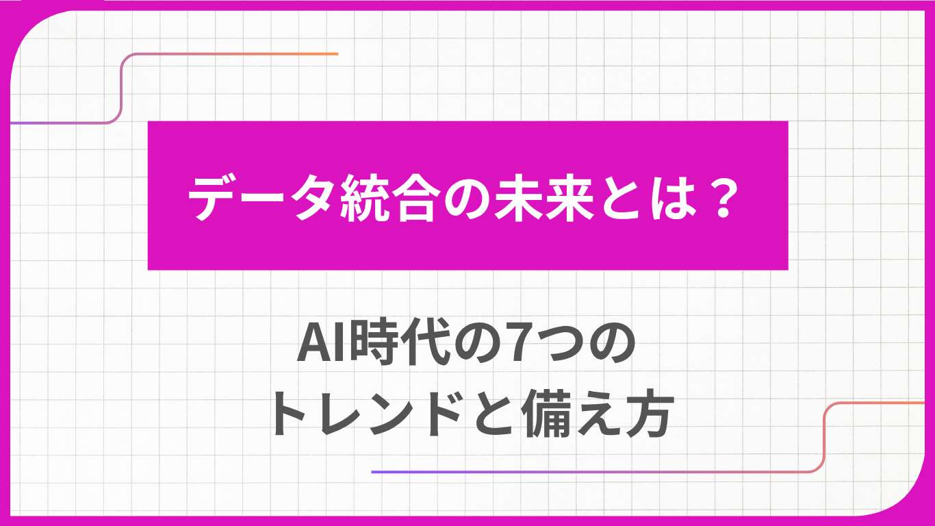 データ統合の未来とは？AI時代の7つのトレンドと備え方