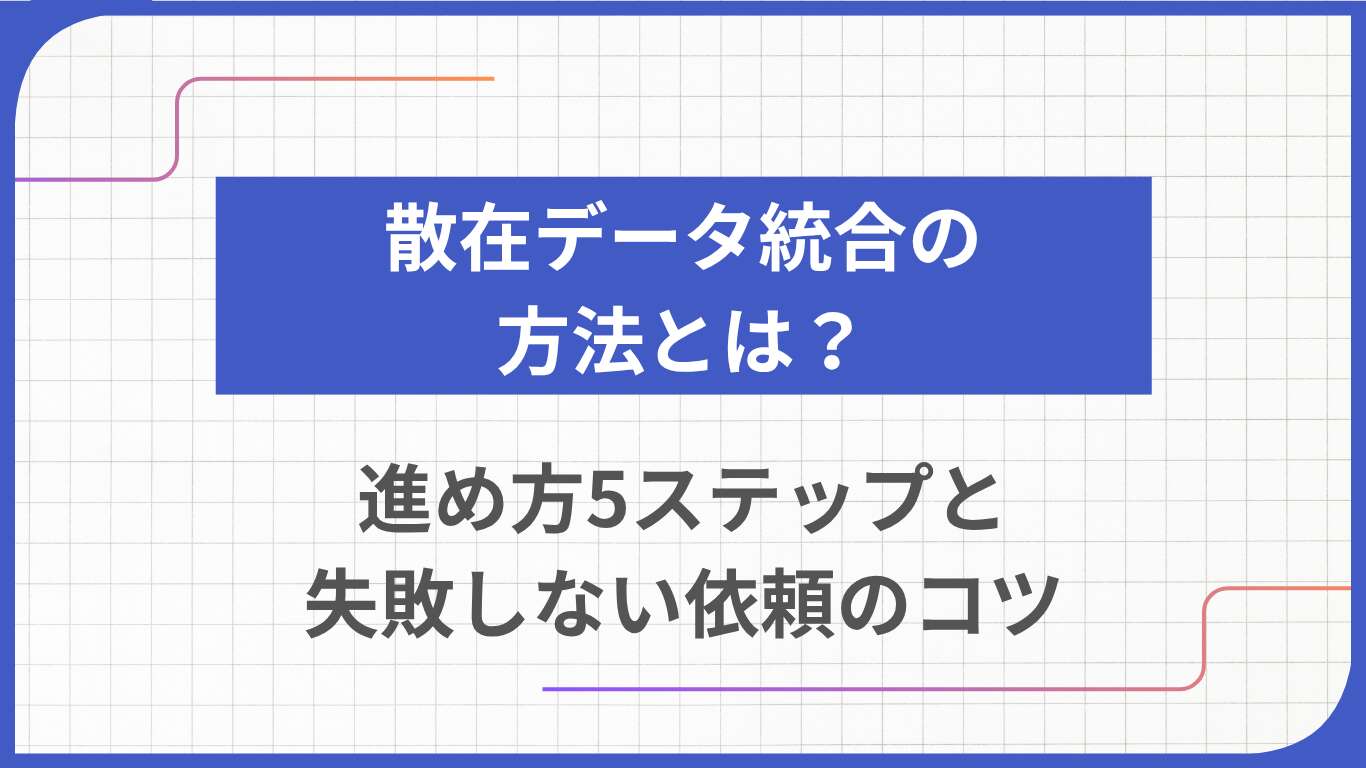 散在データ統合の方法とは？進め方5ステップと失敗しない依頼のコツ