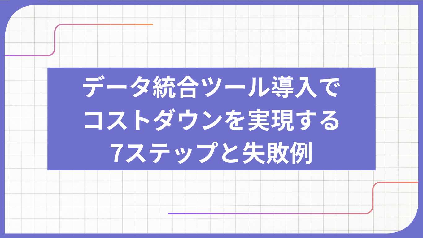 データ統合ツール導入でコストダウンを実現する7ステップと失敗例
