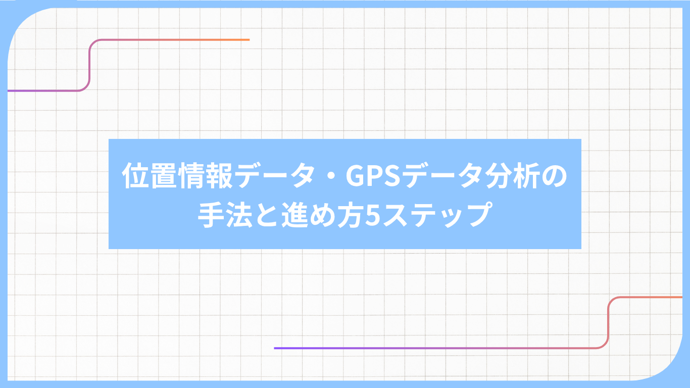 位置情報データ・GPSデータ分析の手法と進め方5ステップ