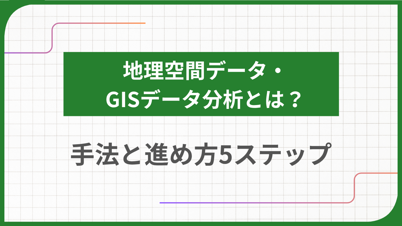地理空間データ・GISデータ分析とは？手法と進め方5ステップ